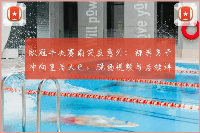 欧冠半决赛前突发意外:裸奔男子冲向皇马大巴,现场视频与后续详情解析