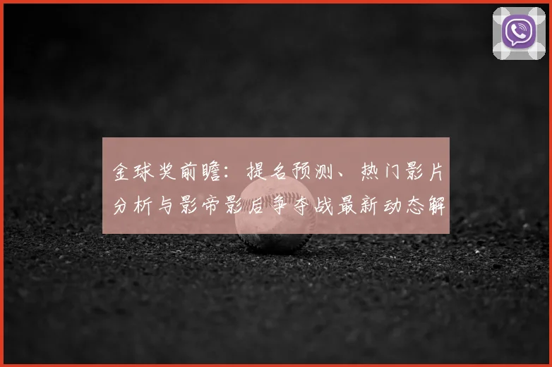 金球奖前瞻：提名预测、热门影片分析与影帝影后争夺战最新动态解读
