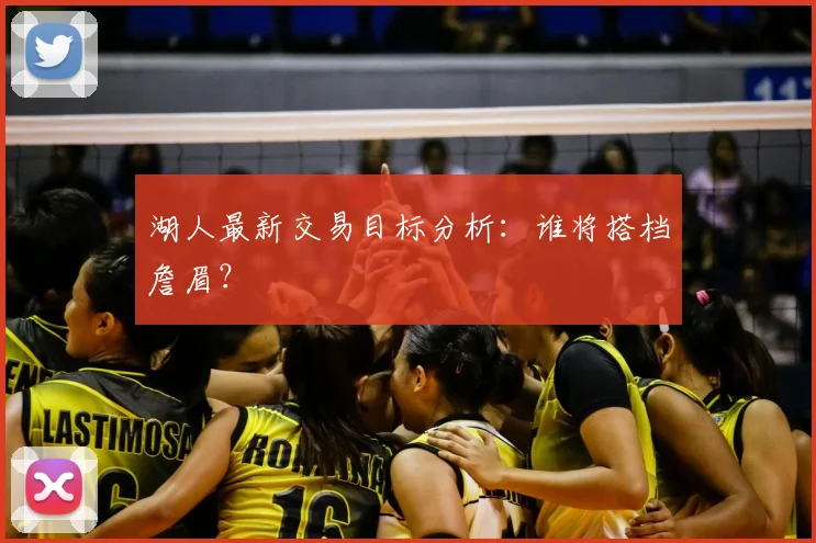 湖人最新交易目标分析：谁将搭档詹眉？