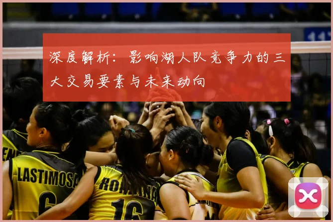 深度解析:影响湖人队竞争力的三大交易要素与未来动向