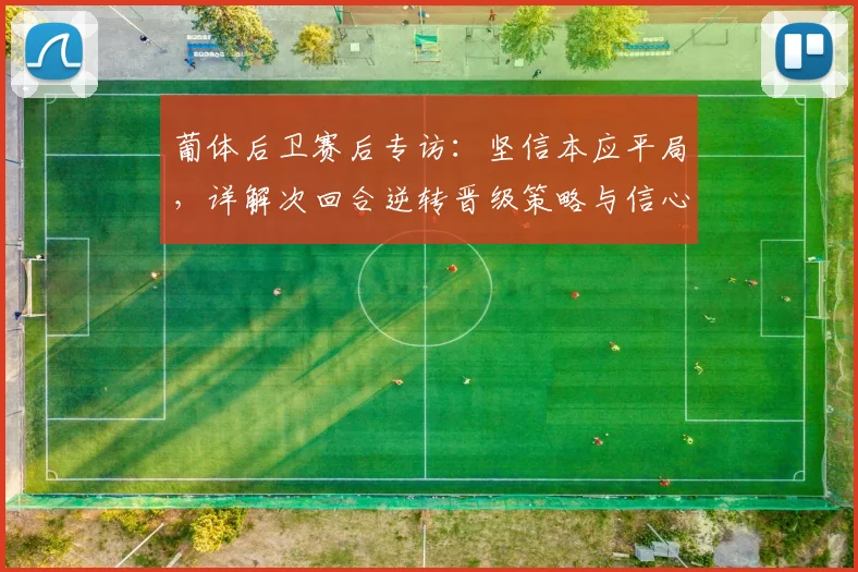 葡体后卫赛后专访：坚信本应平局，详解次回合逆转晋级策略与信心来源