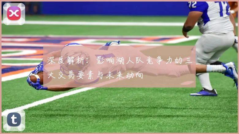 深度解析:影响湖人队竞争力的三大交易要素与未来动向