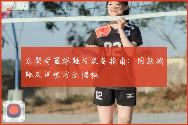 东契奇篮球鞋与装备指南：同款战靴及训练方法揭秘