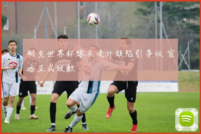 耐克世界杯球衣设计缺陷引争议 官方正式致歉