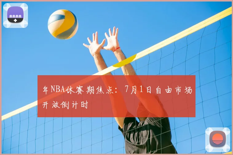 年NBA休赛期焦点:7月1日自由市场开放倒计时