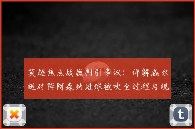 英超焦点战裁判引争议:详解威尔逊对阵阿森纳进球被吹全过程与规则