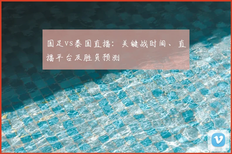 国足vs泰国直播：关键战时间、直播平台及胜负预测