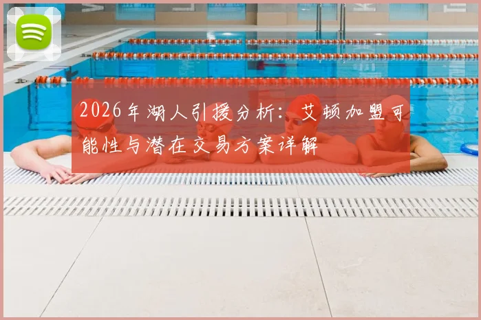 2026年湖人引援分析：艾顿加盟可能性与潜在交易方案详解