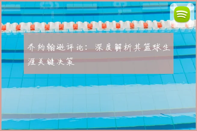 乔约翰逊评论:深度解析其篮球生涯关键决策