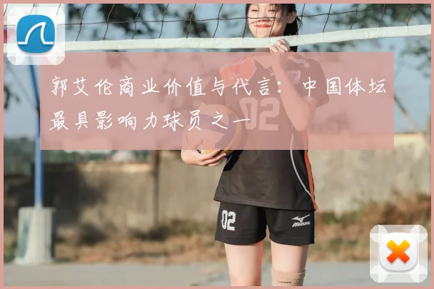 郭艾伦商业价值与代言:中国体坛最具影响力球员之一